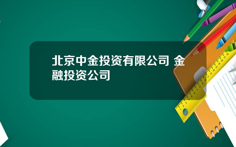 北京中金投资有限公司 金融投资公司